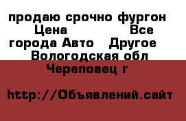 продаю срочно фургон  › Цена ­ 170 000 - Все города Авто » Другое   . Вологодская обл.,Череповец г.